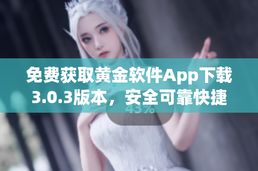 免費(fèi)獲取黃金軟件App下載3.0.3版本，安全可靠快捷安裝