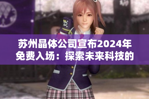 蘇州晶體公司宣布2024年免費(fèi)入場：探索未來科技的絕佳機(jī)會(huì)