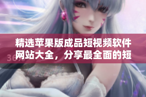 精選蘋果版成品短視頻軟件網(wǎng)站大全，分享最全面的短視頻軟件推薦