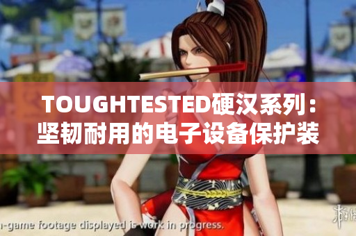 TOUGHTESTED硬漢系列：堅(jiān)韌耐用的電子設(shè)備保護(hù)裝備