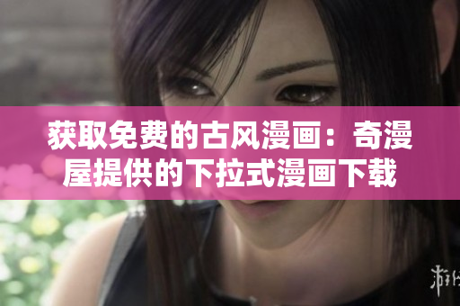 獲取免費的古風(fēng)漫畫：奇漫屋提供的下拉式漫畫下載