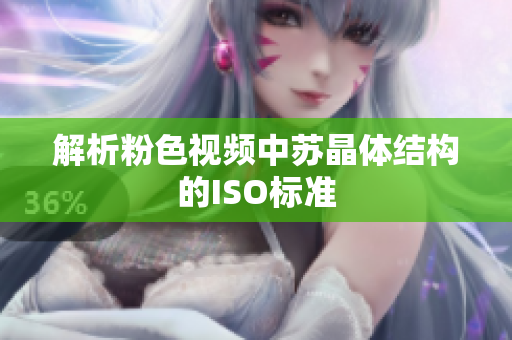 解析粉色視頻中蘇晶體結(jié)構(gòu)的ISO標(biāo)準(zhǔn)