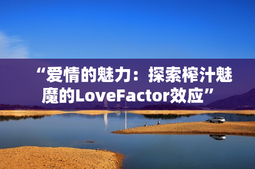 “愛情的魅力：探索榨汁魅魔的LoveFactor效應(yīng)”