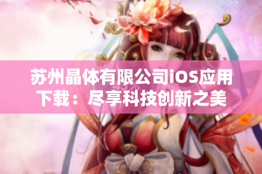 蘇州晶體有限公司iOS應(yīng)用下載：盡享科技創(chuàng)新之美