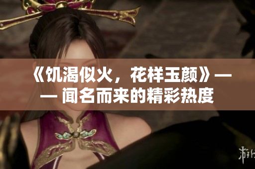 《饑渴似火，花樣玉顏》—— 聞名而來的精彩熱度