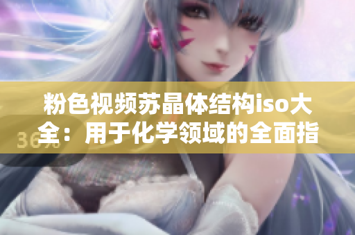 粉色視頻蘇晶體結(jié)構(gòu)iso大全：用于化學(xué)領(lǐng)域的全面指南