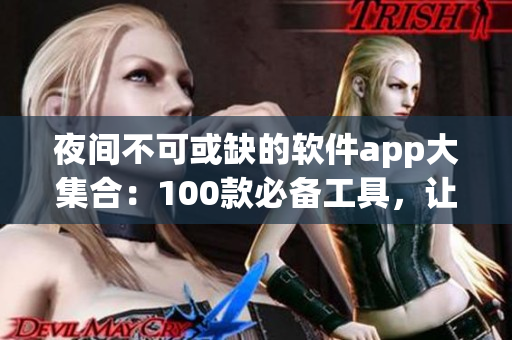 夜間不可或缺的軟件app大集合：100款必備工具，讓你擁有更完美的夜間體驗(yàn)