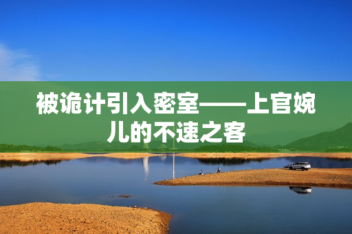 被詭計(jì)引入密室——上官婉兒的不速之客