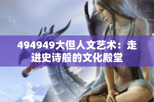494949大但人文藝術(shù)：走進(jìn)史詩般的文化殿堂