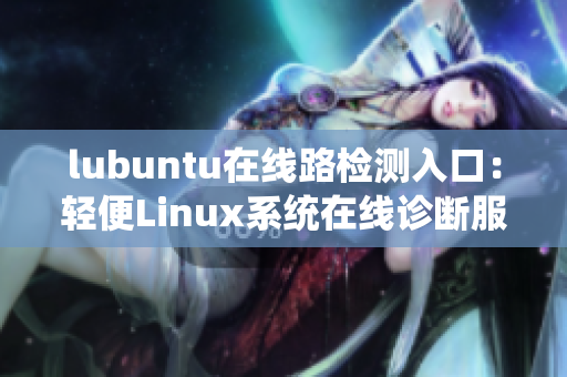 lubuntu在線路檢測入口：輕便Linux系統(tǒng)在線診斷服務(wù)