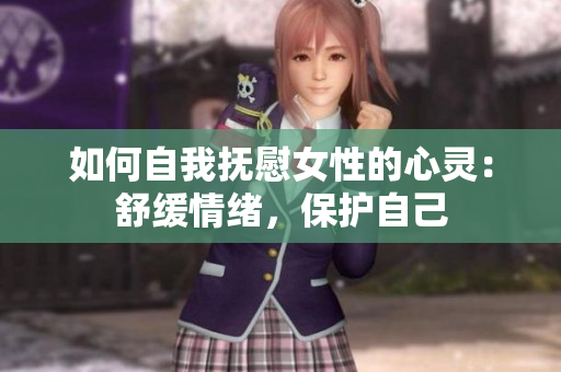 如何自我撫慰女性的心靈：舒緩情緒，保護(hù)自己