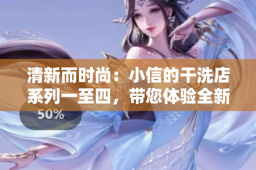 清新而時(shí)尚：小信的干洗店系列一至四，帶您體驗(yàn)全新的洗滌時(shí)尚