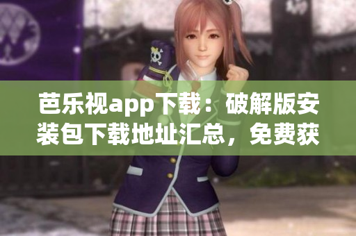 芭樂(lè)視app下載：破解版安裝包下載地址匯總，免費(fèi)獲取最新版本