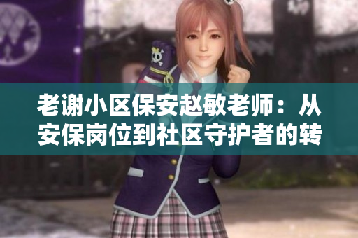 老謝小區(qū)保安趙敏老師：從安保崗位到社區(qū)守護(hù)者的轉(zhuǎn)變