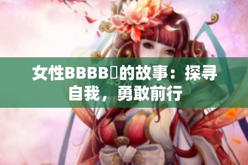 女性BBBB槡的故事：探尋自我，勇敢前行
