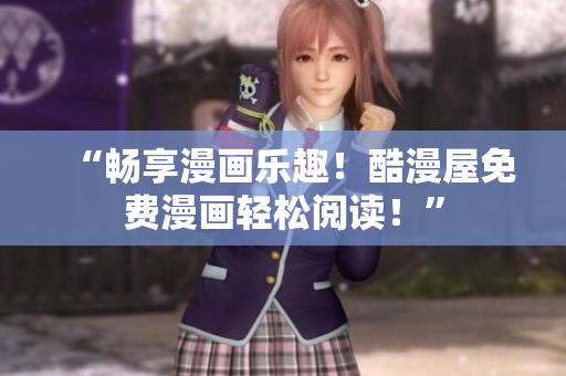 “暢享漫畫樂趣！酷漫屋免費(fèi)漫畫輕松閱讀！”