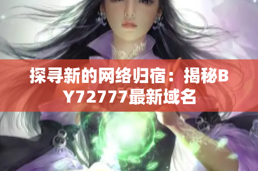 探尋新的網(wǎng)絡(luò)歸宿：揭秘BY72777最新域名