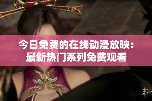 今日免費的在線動漫放映：最新熱門系列免費觀看