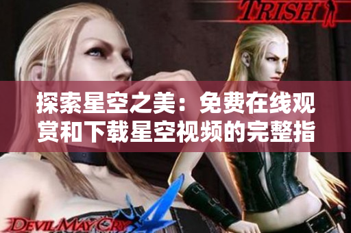 探索星空之美：免費在線觀賞和下載星空視頻的完整指南