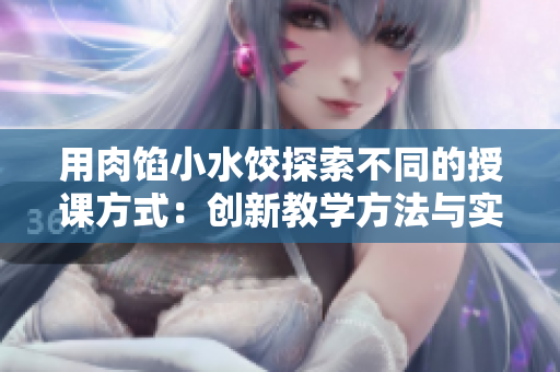 用肉餡小水餃探索不同的授課方式：創(chuàng)新教學方法與實踐策略