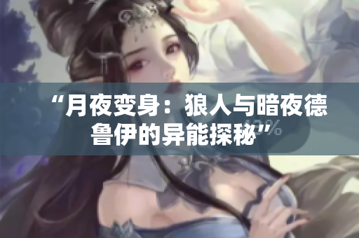 “月夜變身：狼人與暗夜德魯伊的異能探秘”