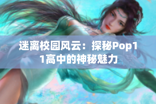 迷離校園風(fēng)云：探秘Pop11高中的神秘魅力