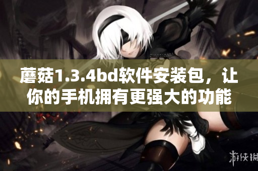 蘑菇1.3.4bd軟件安裝包，讓你的手機(jī)擁有更強(qiáng)大的功能