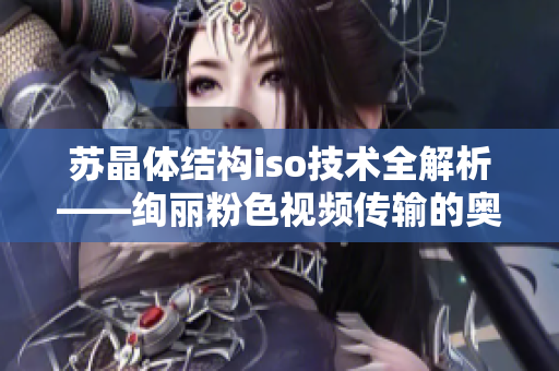 蘇晶體結(jié)構(gòu)iso技術(shù)全解析——絢麗粉色視頻傳輸?shù)膴W秘