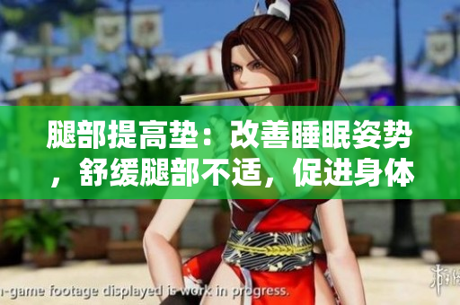 腿部提高墊：改善睡眠姿勢，舒緩腿部不適，促進身體翻身