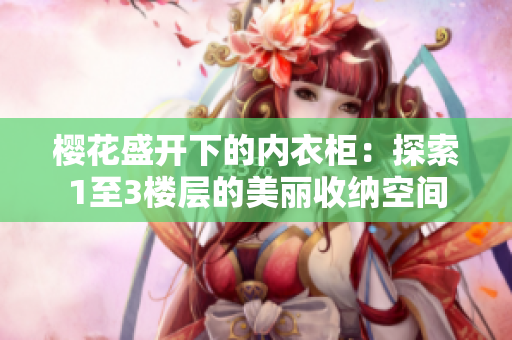櫻花盛開(kāi)下的內(nèi)衣柜：探索1至3樓層的美麗收納空間
