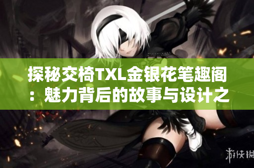 探秘交椅TXL金銀花筆趣閣：魅力背后的故事與設(shè)計之美
