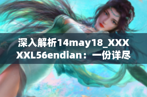 深入解析14may18_XXXXXL56endian：一份詳盡介紹