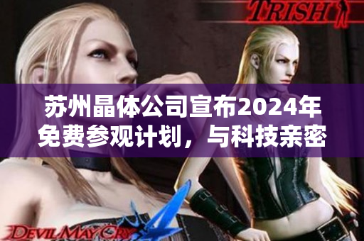 蘇州晶體公司宣布2024年免費參觀計劃，與科技親密接觸