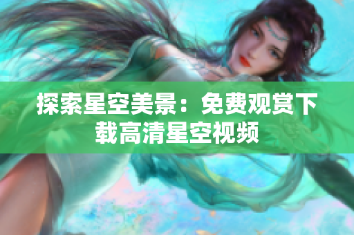 探索星空美景：免費(fèi)觀賞下載高清星空視頻