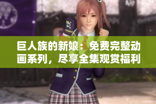 巨人族的新娘：免費完整動畫系列，盡享全集觀賞福利
