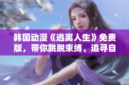 韓國動漫《逃離人生》免費(fèi)版，帶你跳脫束縛、追尋自由