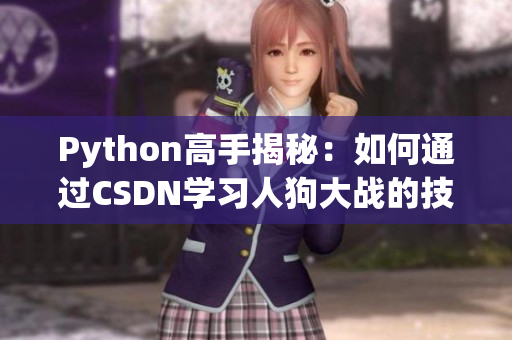 Python高手揭秘：如何通過(guò)CSDN學(xué)習(xí)人狗大戰(zhàn)的技巧