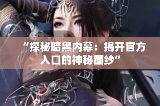 “探秘暗黑內(nèi)幕：揭開官方入口的神秘面紗”