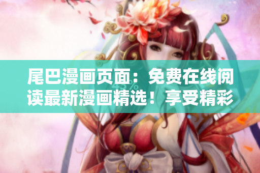 尾巴漫畫頁面：免費(fèi)在線閱讀最新漫畫精選！享受精彩故事，盡在眼前！