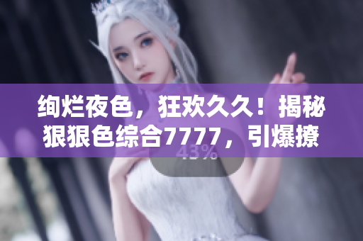絢爛夜色，狂歡久久！揭秘狠狠色綜合7777，引爆撩人情懷！