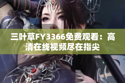 三葉草FY3366免費(fèi)觀看：高清在線視頻盡在指尖