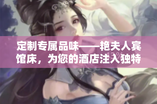 定制專屬品味——艷夫人賓館床，為您的酒店注入獨特魅力
