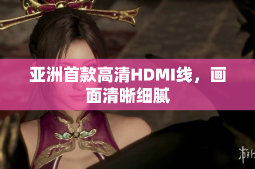亞洲首款高清HDMI線(xiàn)，畫(huà)面清晰細(xì)膩