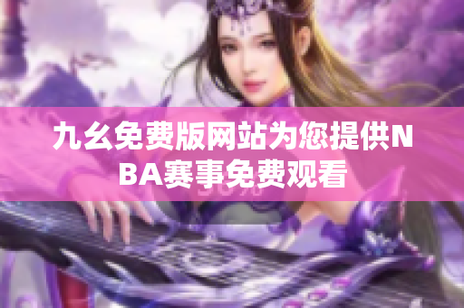九幺免費版網(wǎng)站為您提供NBA賽事免費觀看