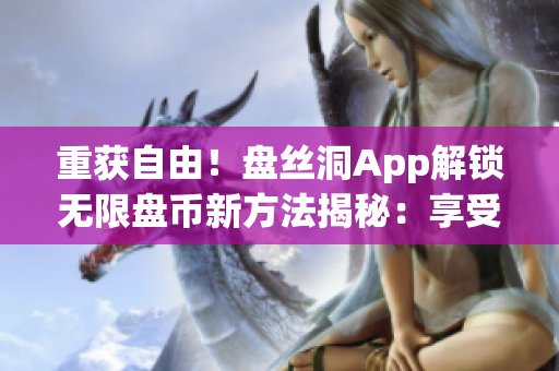 重獲自由！盤絲洞App解鎖無限盤幣新方法揭秘：享受無限存儲(chǔ)空間的秘密技巧