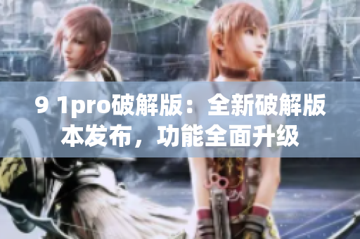 9 1pro破解版：全新破解版本發(fā)布，功能全面升級