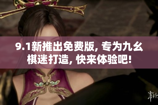 9.1新推出免費(fèi)版, 專為九幺棋迷打造, 快來(lái)體驗(yàn)吧!