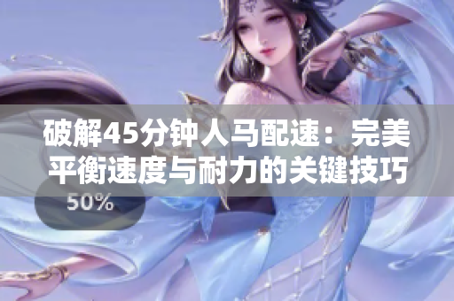 破解45分鐘人馬配速：完美平衡速度與耐力的關(guān)鍵技巧