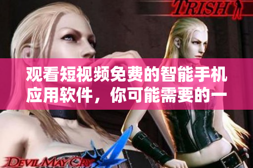 觀看短視頻免費(fèi)的智能手機(jī)應(yīng)用軟件，你可能需要的一切
