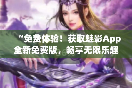 “免費體驗！獲取魅影App全新免費版，暢享無限樂趣！”